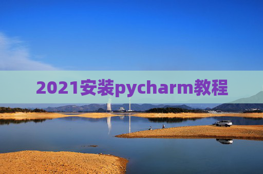 2021安装pycharm教程 2021安装pycharm教程